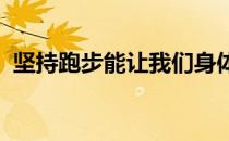 坚持跑步能让我们身体健康具体有哪些效果