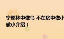 宁愿林中做鸟 不在房中做小（关于宁愿林中做鸟 不在房中做小介绍）