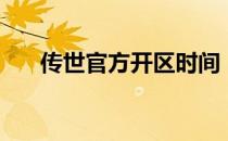 传世官方开区时间（传世开区一条龙）
