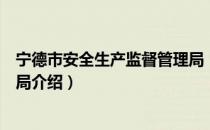 宁德市安全生产监督管理局（关于宁德市安全生产监督管理局介绍）