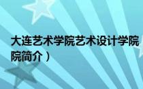 大连艺术学院艺术设计学院（关于大连艺术学院艺术设计学院简介）