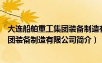 大连船舶重工集团装备制造有限公司（关于大连船舶重工集团装备制造有限公司简介）