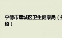 宁德市蕉城区卫生健康局（关于宁德市蕉城区卫生健康局介绍）