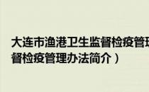 大连市渔港卫生监督检疫管理办法（关于大连市渔港卫生监督检疫管理办法简介）
