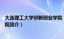 大连理工大学创新创业学院（关于大连理工大学创新创业学院简介）