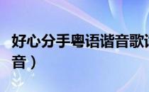 好心分手粤语谐音歌词对照（好心分手粤语拼音）