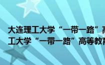 大连理工大学“一带一路”高等教育研究中心（关于大连理工大学“一带一路”高等教育研究中心简介）