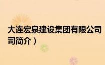 大连宏泉建设集团有限公司（关于大连宏泉建设集团有限公司简介）