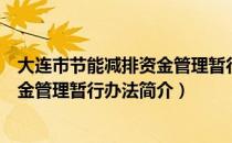 大连市节能减排资金管理暂行办法（关于大连市节能减排资金管理暂行办法简介）