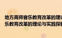 地方高师音乐教育改革的理论与实践探新（关于地方高师音乐教育改革的理论与实践探新简介）