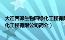 大连西郊生物园绿化工程有限公司（关于大连西郊生物园绿化工程有限公司简介）