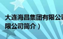 大连海昌集团有限公司（关于大连海昌集团有限公司简介）