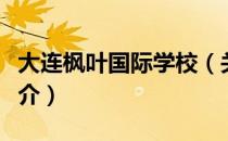 大连枫叶国际学校（关于大连枫叶国际学校简介）