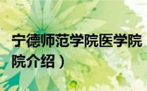 宁德师范学院医学院（关于宁德师范学院医学院介绍）