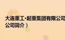 大连重工·起重集团有限公司（关于大连重工·起重集团有限公司简介）