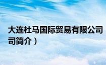大连杜马国际贸易有限公司（关于大连杜马国际贸易有限公司简介）