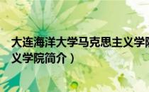 大连海洋大学马克思主义学院（关于大连海洋大学马克思主义学院简介）