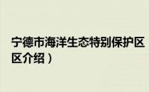 宁德市海洋生态特别保护区（关于宁德市海洋生态特别保护区介绍）