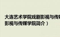 大连艺术学院戏剧影视与传媒学院（关于大连艺术学院戏剧影视与传媒学院简介）