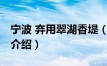 宁波 弃用翠湖香堤（关于宁波 弃用翠湖香堤介绍）