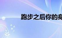 跑步之后你的身体有何改变呢 