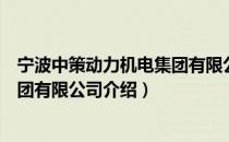 宁波中策动力机电集团有限公司（关于宁波中策动力机电集团有限公司介绍）
