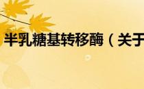 半乳糖基转移酶（关于半乳糖基转移酶简介）