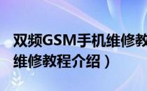 双频GSM手机维修教程（关于双频GSM手机维修教程介绍）