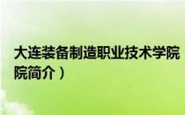 大连装备制造职业技术学院（关于大连装备制造职业技术学院简介）