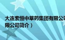大连索恒中草药集团有限公司（关于大连索恒中草药集团有限公司简介）