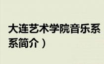 大连艺术学院音乐系（关于大连艺术学院音乐系简介）