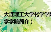 大连理工大学化学学院（关于大连理工大学化学学院简介）
