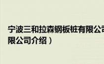 宁波三和拉森钢板桩有限公司（关于宁波三和拉森钢板桩有限公司介绍）