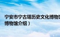 宁安市宁古塔历史文化博物馆（关于宁安市宁古塔历史文化博物馆介绍）