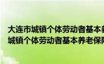 大连市城镇个体劳动者基本养老保险暂行办法（关于大连市城镇个体劳动者基本养老保险暂行办法简介）