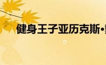 健身王子亚历克斯·戴维斯的完美身材！