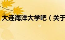 大连海洋大学吧（关于大连海洋大学吧简介）