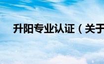 升阳专业认证（关于升阳专业认证简介）
