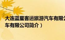 大连蓝星客运旅游汽车有限公司（关于大连蓝星客运旅游汽车有限公司简介）