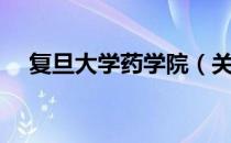 复旦大学药学院（关于复旦大学药学院）