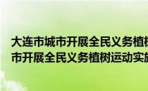 大连市城市开展全民义务植树运动实施细则（关于大连市城市开展全民义务植树运动实施细则简介）