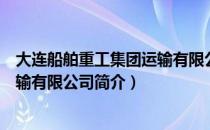 大连船舶重工集团运输有限公司（关于大连船舶重工集团运输有限公司简介）