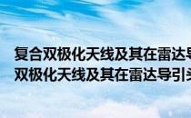 复合双极化天线及其在雷达导引头中的应用研究（关于复合双极化天线及其在雷达导引头中的应用研究）