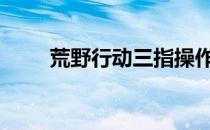 荒野行动三指操作键-如何操作键-3