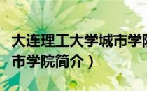 大连理工大学城市学院（关于大连理工大学城市学院简介）