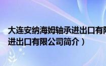 大连安纳海姆轴承进出口有限公司（关于大连安纳海姆轴承进出口有限公司简介）