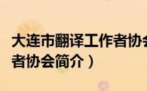 大连市翻译工作者协会（关于大连市翻译工作者协会简介）