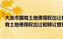 大连市国有土地使用权出让和转让管理办法（关于大连市国有土地使用权出让和转让管理办法简介）