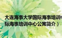 大连海事大学国际海事培训中心公寓（关于大连海事大学国际海事培训中心公寓简介）
