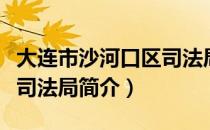 大连市沙河口区司法局（关于大连市沙河口区司法局简介）